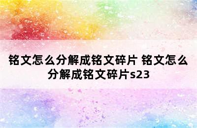 铭文怎么分解成铭文碎片 铭文怎么分解成铭文碎片s23